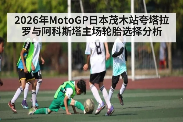 2026年MotoGP日本茂木站夸塔拉罗与阿科斯塔主场轮胎选择分析
