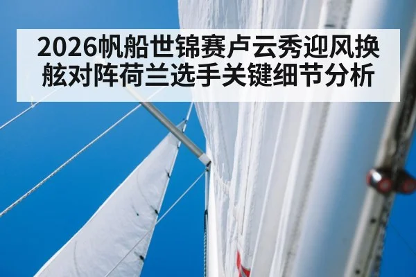 2026帆船世锦赛卢云秀迎风换舷对阵荷兰选手关键细节分析