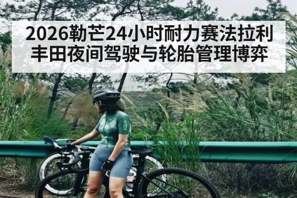 2026勒芒24小时耐力赛法拉利丰田夜间驾驶与轮胎管理博弈